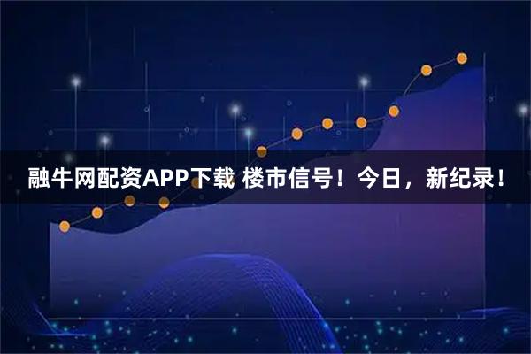 融牛网配资APP下载 楼市信号！今日，新纪录！