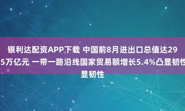 银利达配资APP下载 中国前8月进出口总值达29.5万亿元 一带一路沿线国家贸易额增长5.4%凸显韧性