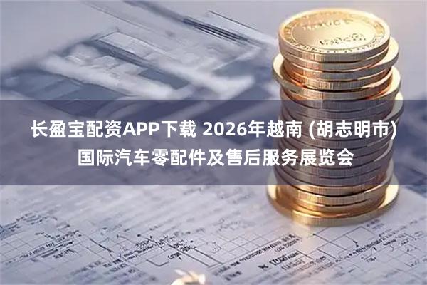 长盈宝配资APP下载 2026年越南 (胡志明市) 国际汽车零配件及售后服务展览会