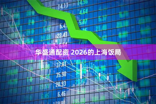 华盛通配资 2026的上海饭局