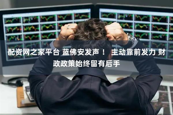 配资网之家平台 蓝佛安发声 ! 主动靠前发力 财政政策始终留有后手