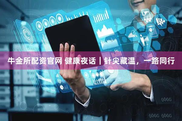 牛金所配资官网 健康夜话｜针尖藏温，一路同行